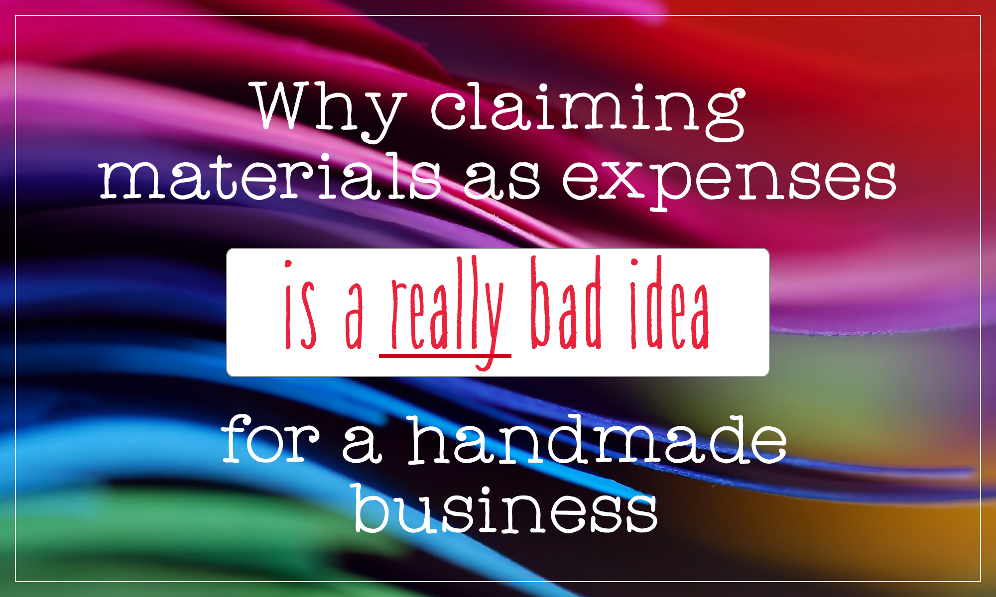 Why claiming materials as expenses is a really bad idea for a craft business